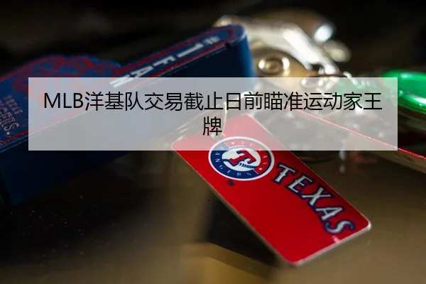 MLB洋基队交易截止日前瞄准运动家王牌