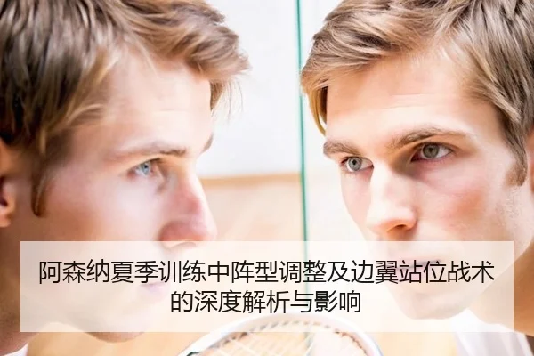 阿森纳夏季训练中阵型调整及边翼站位战术的深度解析与影响